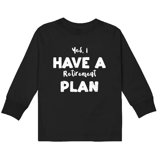 Yes, I Have A Retirement Plan Kids Long Sleeve T Shirts