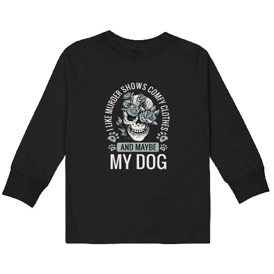 I Like Murder Shows Comfy Clothes And Maybe My Dog Kids Long Sleeve T Shirts