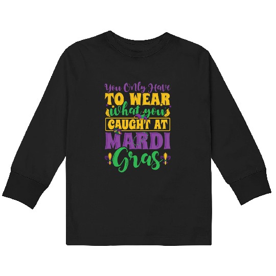 Mardi Gras - You Only Have To Wear What you Caught Kids Long Sleeve T Shirts