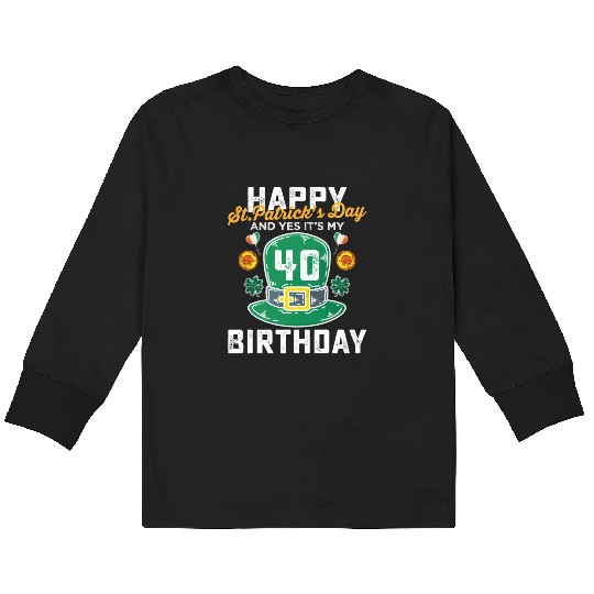 Happy St Patricks Day And Yes Its My 40th Birthday Kids Long Sleeve T Shirts