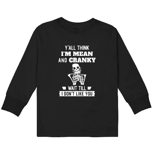 Y’all Think I’m Mean And Cranky Kids Long Sleeve T Shirts