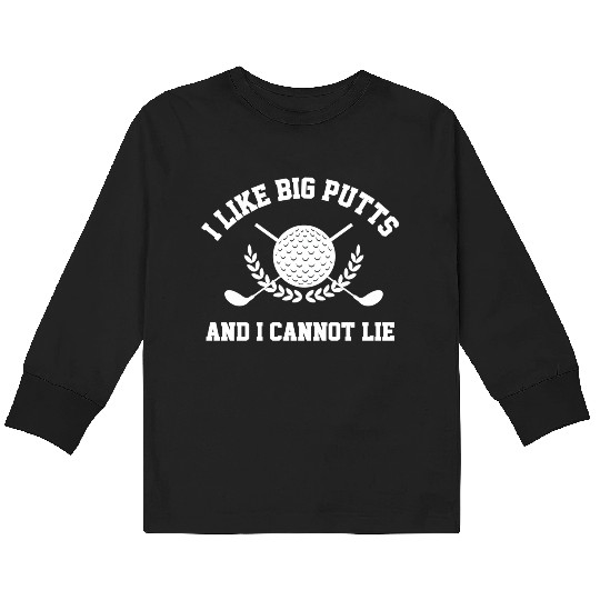 I Like Big Putts And I Cannot Lie Golfer Golf Kids Long Sleeve T Shirts