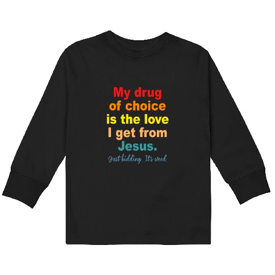 My Drug Of Choice Is The Love I Get From Jesus Kids Long Sleeve T Shirts