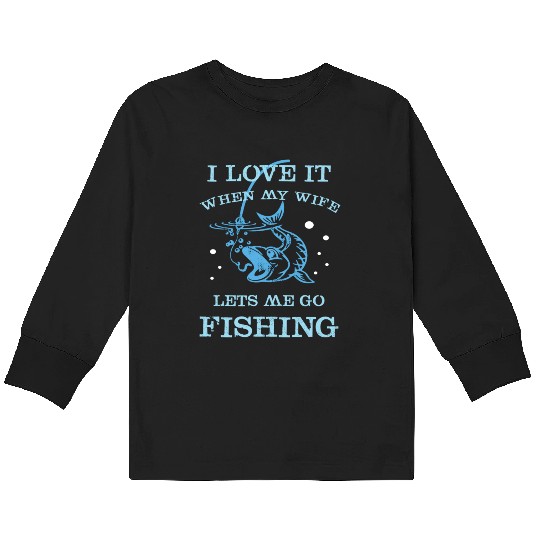 I Love It When My Wife Lets Me Go Fishing Kids Long Sleeve T Shirts