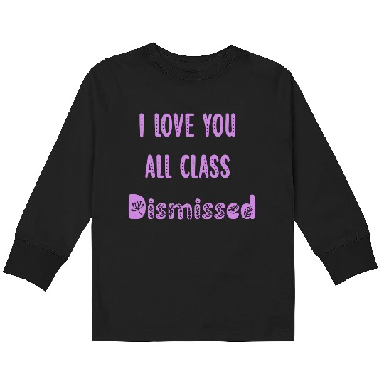 I Love You All Class Dismissed Teacher Last Day Of Kids Long Sleeve T Shirts