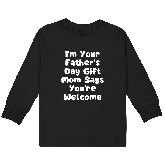 I'm Your Father's Day Gift Mom Says You're Welcome Kids Long Sleeve T Shirts