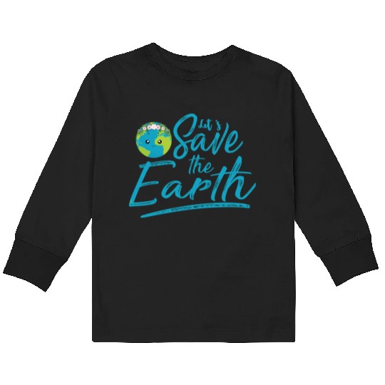 Earth Day Let S Save The Earth Kids Long Sleeve T Shirts