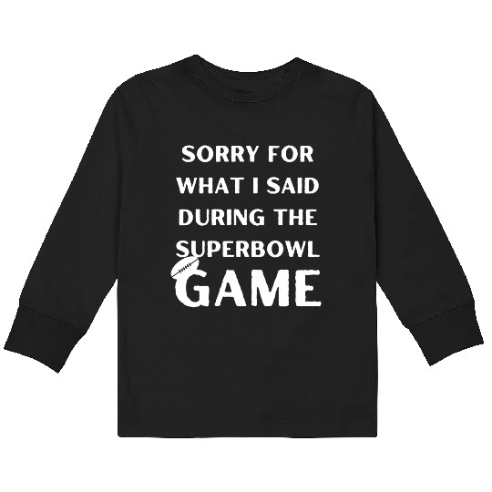Sorry For What I Said During The Superbowl Game Kids Long Sleeve T Shirts