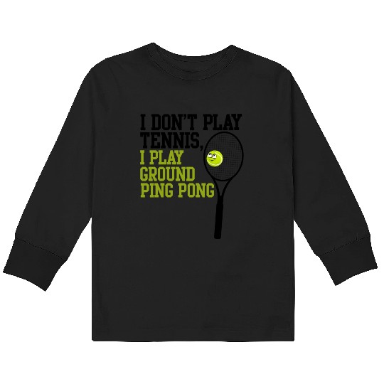 I Don't Play Tennis I Play Ground Ping Pong Kids Long Sleeve T Shirts