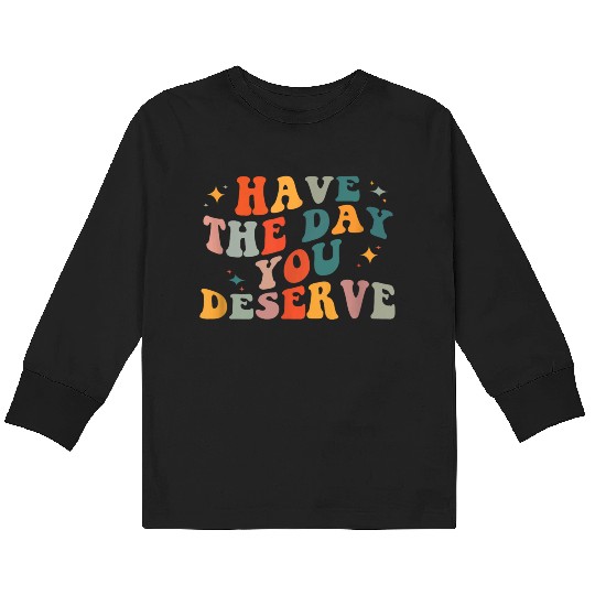 Vintage Have The Day You Deserve Kids Long Sleeve T Shirts