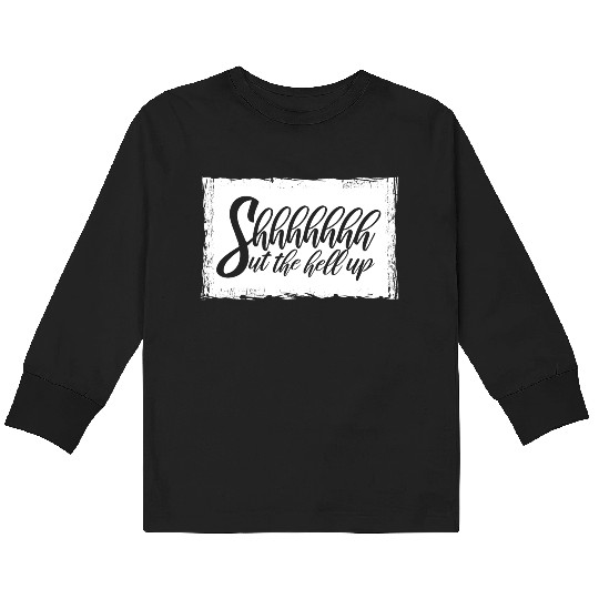 Shhh Shut The Hell Up Funny Sarcastic Joke Quote Kids Long Sleeve T Shirts
