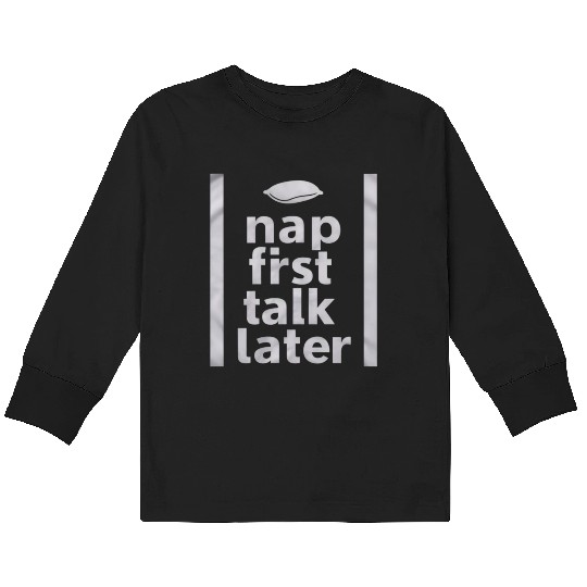 Nap First Talk Later Kids Long Sleeve T Shirts