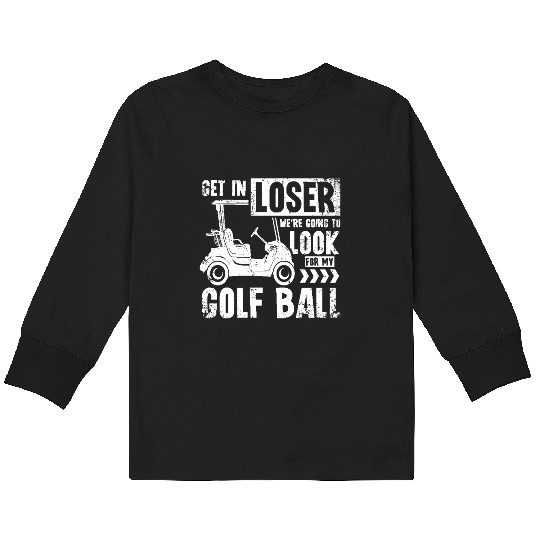 Golf cart Get in loser we look for my golf ball Kids Long Sleeve T Shirts