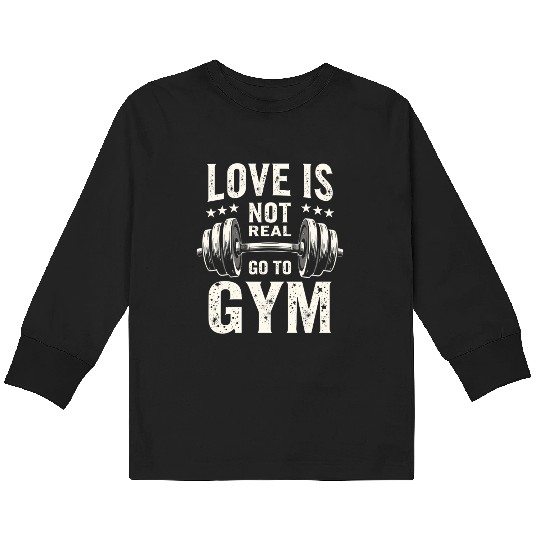 Love is not real - Go to Gym - Gym Saying Kids Long Sleeve T Shirts