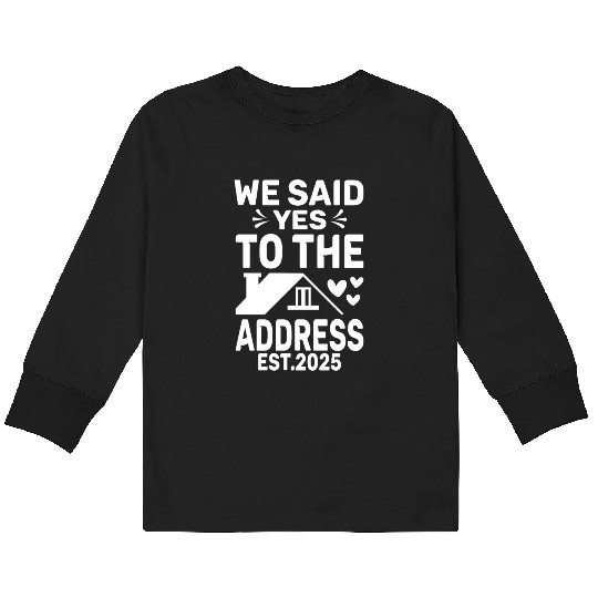 We Said Yes To The Address 2025 New Homeowner 2025 Kids Long Sleeve T Shirts