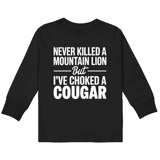 Never Killed a Mountain Lion But I’ve Choked Kids Long Sleeve T Shirts