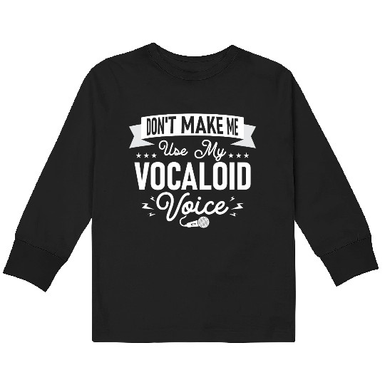 Don't Make Me Use My Vocaloid Voice Singing Singer Kids Long Sleeve T Shirts