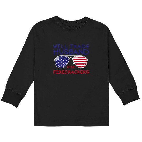 Will Trade Husband For Fireworks Funny 4th Of July Kids Long Sleeve T Shirts