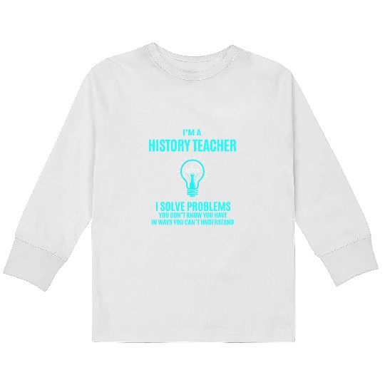 History Teacher Kids Long Sleeve T Shirts - I Solve Problems Gift It