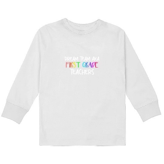 Dream Team Aka First Grade Teachers Kids Long Sleeve T Shirts