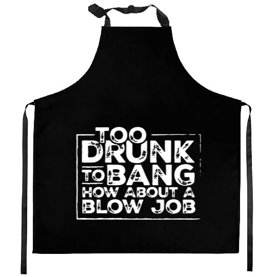 Too drunk to bang how about a blow job Kitchen Aprons