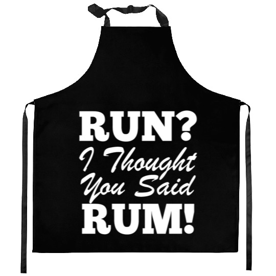 RUn ,I thought you sad RUM! Kitchen Aprons