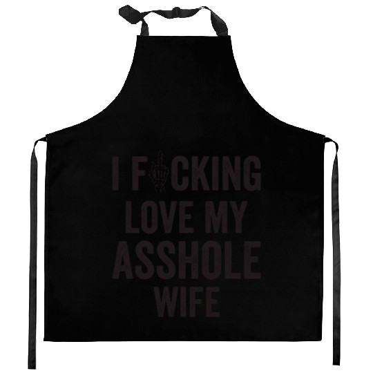 I Fucking Love My Asshole Wife Kitchen Aprons