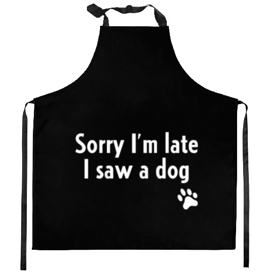 Sorry I'm Late I Saw A Dog Kitchen Aprons