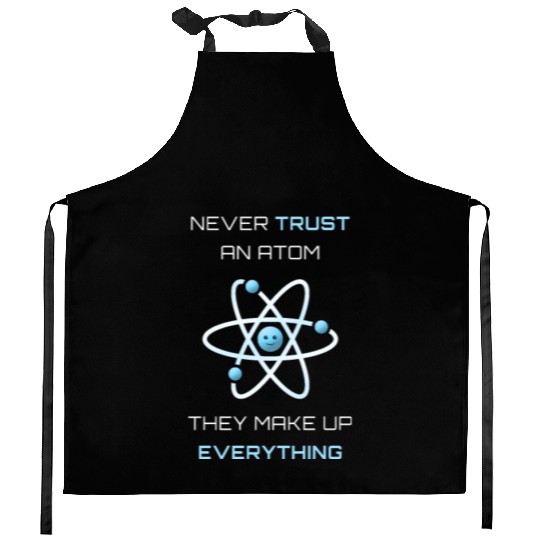 Never Trust An Atom They Make Up Everything Kitchen Aprons