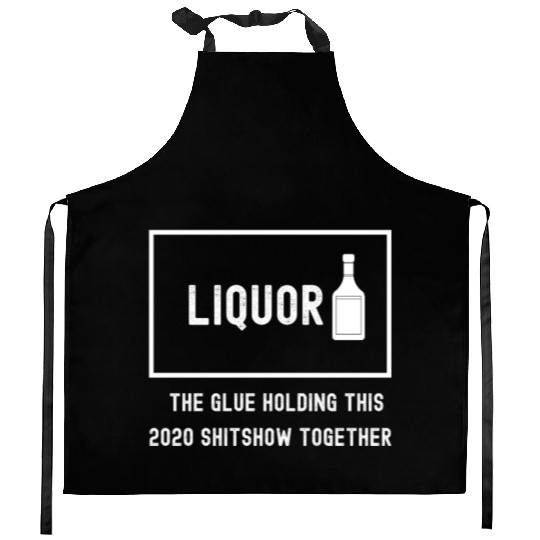 Liquor The Glue Holding This 2020 Shitshow Togethe Kitchen Aprons
