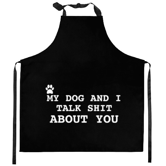 MY DOG AND I TALK SHIT ABOUT YOU Kitchen Aprons
