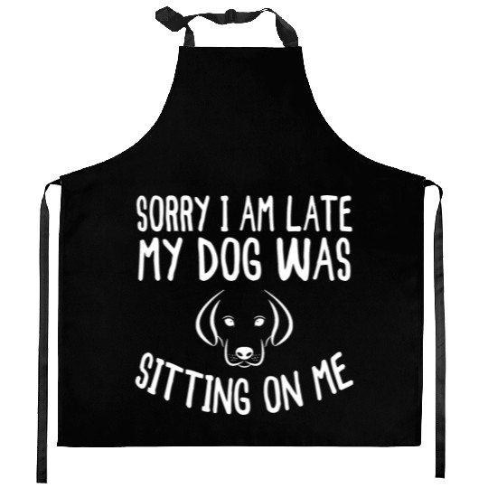 Sorry I'm Late My Dog Was Sitting On Me - Dogs Kitchen Aprons