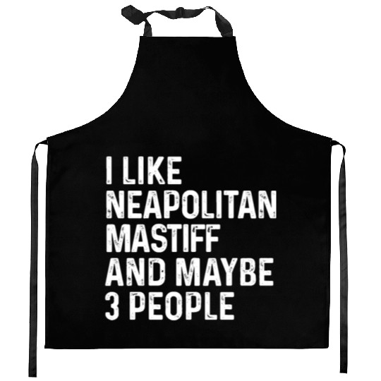 I Like Neapolitan Mastiff And Maybe 3 People Dog Kitchen Aprons
