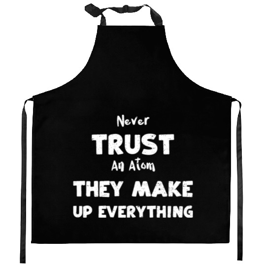 Never Trust An Atom They Make Up... Kitchen Aprons