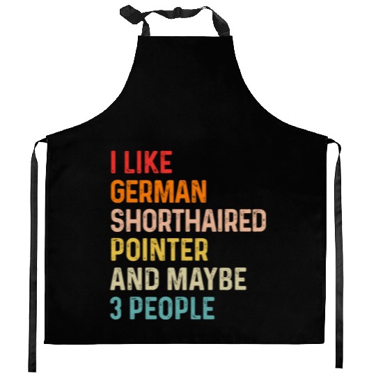 I Like German Shorthaired Pointer And Maybe 3 Kitchen Aprons