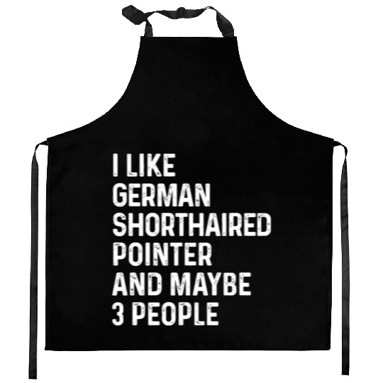 I Like German Shorthaired Pointer And Maybe 3 Kitchen Aprons