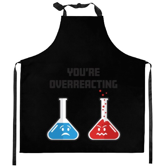 Funny You're Overreacting Sad and Angry Chemicals Kitchen Aprons