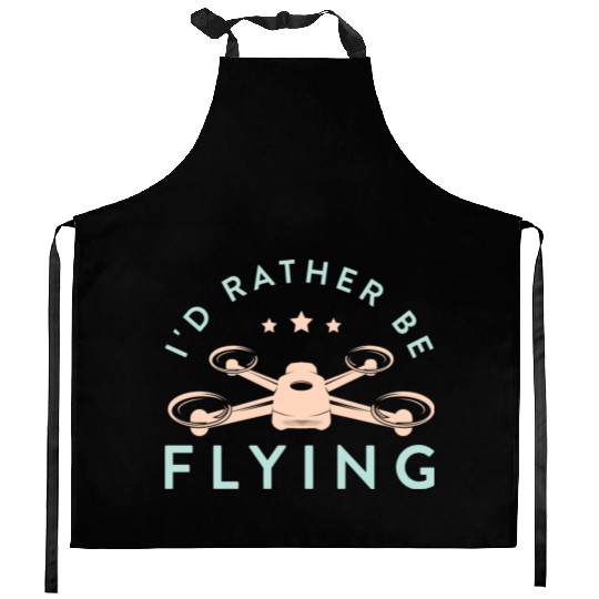 Drone Pilot I'd Rather Be Flying Quadcopter Kitchen Aprons