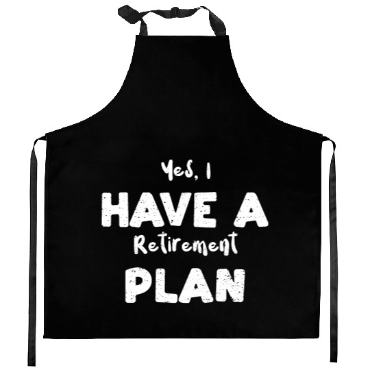Yes, I Have A Retirement Plan Kitchen Aprons