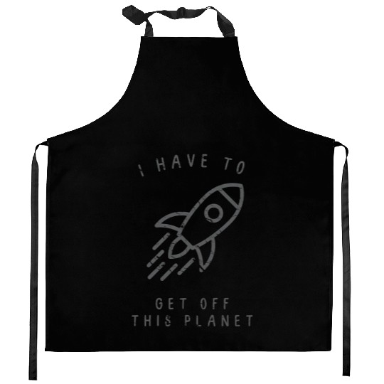 I Have To Get Off This Planet Funny Sarcastic Mayb Kitchen Aprons