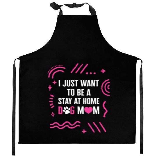 I Just Want To Be A Stay At Home Dog Mom Kitchen Aprons,