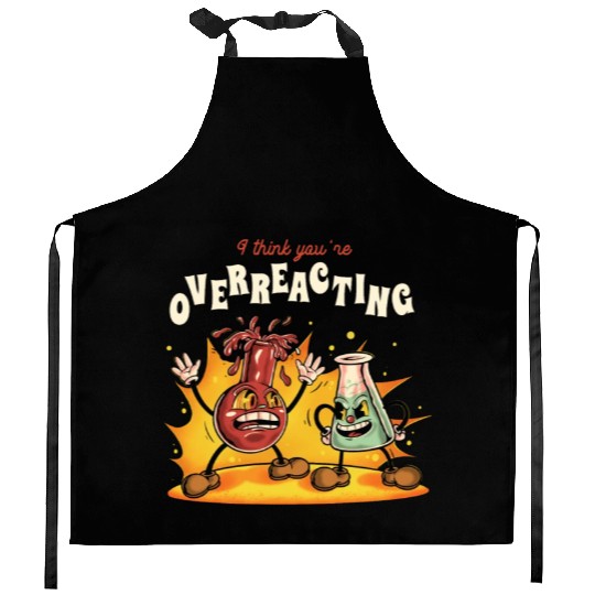 I Think You're Overreacting Funny Nerd Chemistry Kitchen Aprons