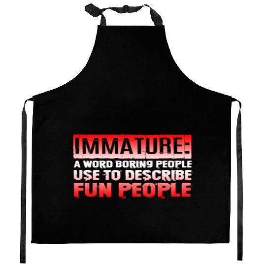 Immature A Word People Use To Describe Fun People3 Kitchen Aprons