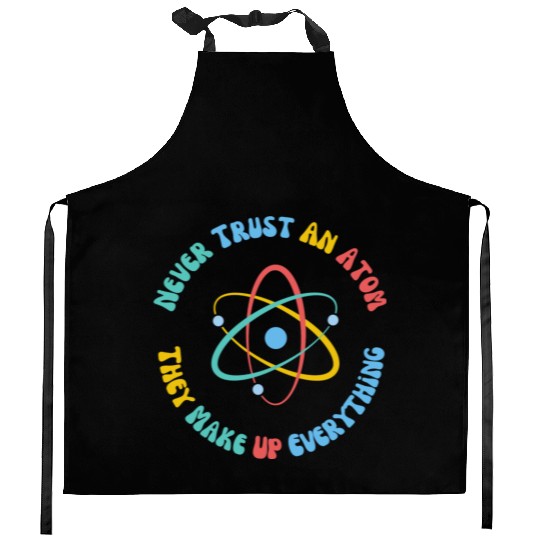 Never Trust An Atom They Make Everything Up Kitchen Aprons