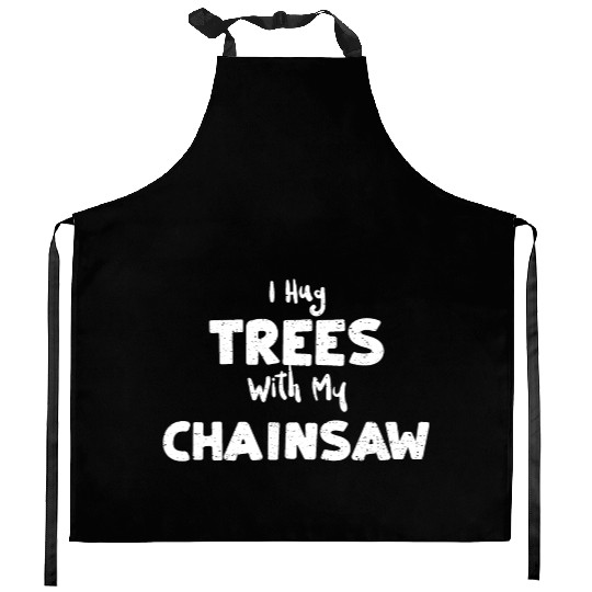 I Hug Trees With My Chainsaw Kitchen Aprons
