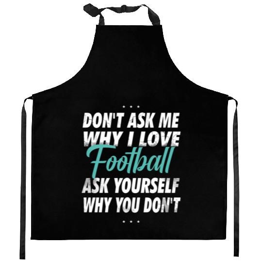 Don't ask me why i love Football Kitchen Aprons