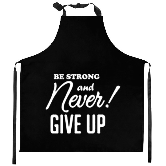 Be Strong And Never Give Up Kitchen Aprons
