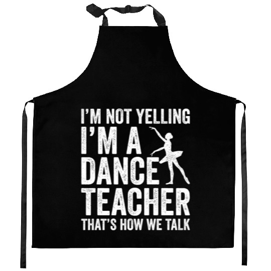 I'm Not Yelling I'm A Dance Teacher How We Talk Kitchen Aprons