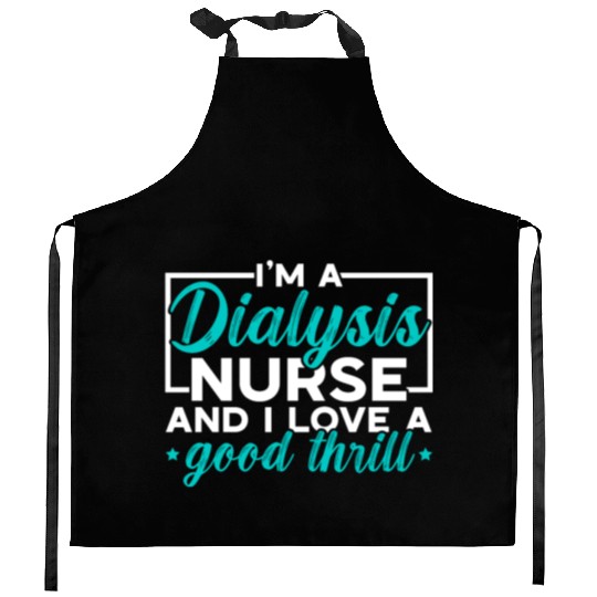 I'm A Dialysis Nurse And I Love A Good Thrill Kitchen Aprons