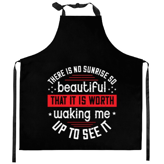 There is no sunrise so beautiful that it is worth Kitchen Aprons